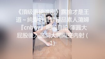 《頂級重磅泄密》露臉才是王道～純愛好真實極品素人蕩婦『cnboy』啪啪自拍 渾圓大屁股後入逼洞大開隔空內射 (1)