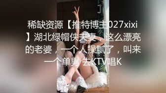 稀缺资源【推特博主027xixi】湖北绿帽侠夫妻，这么漂亮的老婆，一个人操腻了，叫来一个单男 去KTV唱K