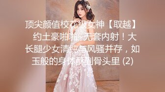 顶尖颜值校花级女神【取越】  约土豪啪啪~无套内射！大长腿少女清纯与风骚并存，如玉般的身体酥到骨头里 (2)