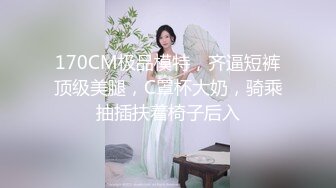 170CM极品模特，齐逼短裤顶级美腿，C罩杯大奶，骑乘抽插扶着椅子后入