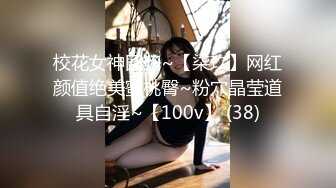 校花女神回归~【柒玖】网红颜值绝美蜜桃臀~粉穴晶莹道具自淫~【100v】 (38)