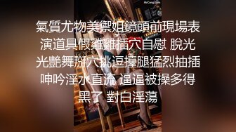 氣質尤物美禦姐鏡頭前現場表演道具假雞雞插穴自慰 脫光光艷舞掰穴挑逗擡腿猛烈抽插呻吟淫水直流 逼逼被操多得黑了 對白淫蕩