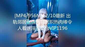 [MP4/956M]12/10最新 出轨邻居张佳男邻居炽热肉棒令人着迷淫乱交合VIP1196