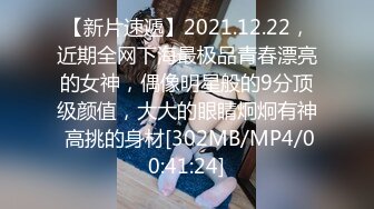 【新片速遞】2021.12.22，近期全网下海最极品青春漂亮的女神，偶像明星般的9分顶级颜值，大大的眼睛炯炯有神 高挑的身材[302MB/MP4/00:41:24]