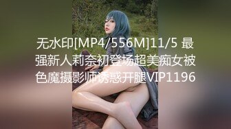 无水印[MP4/556M]11/5 最强新人莉奈初登场超美痴女被色魔摄影师诱惑开腿VIP1196