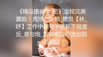 《精品重磅泄_密》全程完美露脸！房地产女销_售员【林_妤】工作中犀利干练私下极度反_差与炮_友啪啪自拍流出国语对白