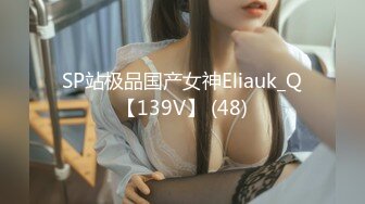 SP站极品国产女神Eliauk_Q【139V】 (48)