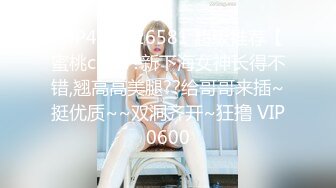 [MP4]STP26581 超级推荐【蜜桃cc】??新下海女神长得不错,翘高高美腿??给哥哥来插~挺优质~~双洞齐开~狂撸 VIP0600