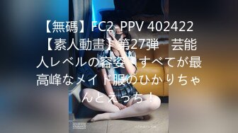 【無碼】FC2-PPV 402422 【素人動畫】第27弾　芸能人レベルの容姿　すべてが最高峰なメイド服のひかりちゃんとえっち！