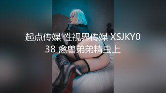 起点传媒 性视界传媒 XSJKY038 禽兽弟弟精虫上