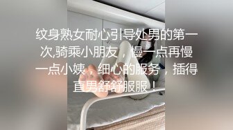 纹身熟女耐心引导处男的第一次,骑乘小朋友，慢一点再慢一点小姨，细心的服务，插得直男舒舒服服！