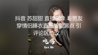 抖音 苏甜甜 直播录像 与男友穿情侣睡衣直播频频漏点 引评论区热议！