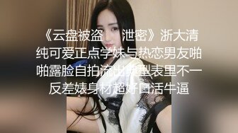 《云盘被盗㊙️泄密》浙大清纯可爱正点学妹与热恋男友啪啪露脸自拍流出典型表里不一反差婊身材超好口活牛逼