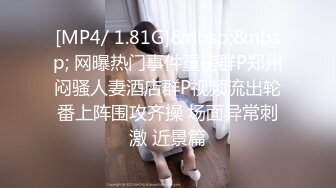 [MP4/ 1.81G]&nbsp;&nbsp; 网曝热门事件重磅群P郑州闷骚人妻酒店群P视频流出轮番上阵围攻齐操 场面异常刺激 近景篇