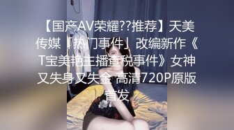 【国产AV荣耀??推荐】天美传媒「热门事件」改编新作《T宝美艳主播查税事件》女神又失身又失金 高清720P原版首发