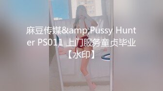 麻豆传媒&amp;Pussy Hunter PS011 上门服务童贞毕业【水印】