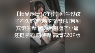 【精品迷操??推荐】刚生过孩子不久的美少妇宿醉趁机带到宾馆偷操 因为是剖腹产小逼还挺紧的 随便操 高清720P版