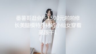 番薯哥逛会所1500元啪啪修长美腿模特身材的小仙女穿着高跟干1