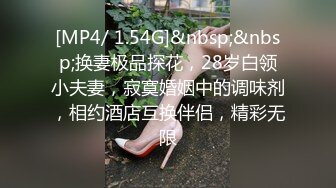 [MP4/ 1.54G]&nbsp;&nbsp;换妻极品探花，28岁白领小夫妻，寂寞婚姻中的调味剂，相约酒店互换伴侣，精彩无限