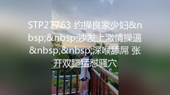 STP27763 约操良家少妇&nbsp;&nbsp;沙发上激情操逼&nbsp;&nbsp;深喉舔屌 张开双腿猛怼骚穴