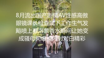 8月流出国产剧情AV性感高傲眼镜课长检查属下工作生气发飚喷上费洛蒙香水瞬间让她变成骚母狗爆操内射对白精彩