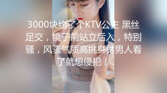 3000块约了个KTV公主 黑丝足交，镜子前站立后入，特别骚，风骚气质高挑身材男人看了就想侵犯！