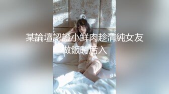 某論壇認證小鮮肉趁清純女友做飯時后入