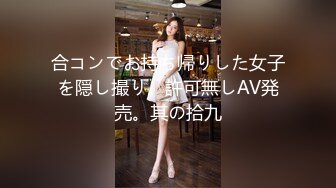 合コンでお持ち帰りした女子を隠し撮り。許可無しAV発売。其の拾九