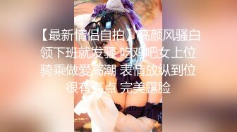 【最新情侣自拍】高颜风骚白领下班就发骚 吃鸡吧女上位骑乘做爱高潮 表情放纵到位很有亮点 完美露脸