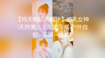 【纯天然巨乳鲍汁】爆乳女神!天然美穴！车里深喉 户外自慰~道具~啪啪1